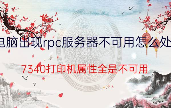 电脑出现rpc服务器不可用怎么处理 7340打印机属性全是不可用？